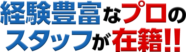 経験豊富なプロのスタッフが在籍!!