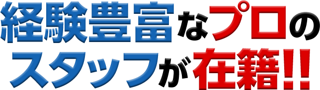 経験豊富なプロのスタッフが在籍!!